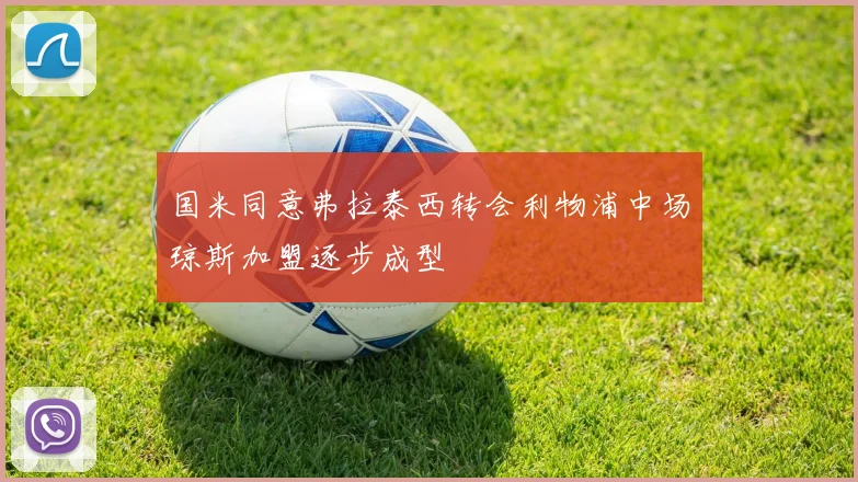 国米同意弗拉泰西转会利物浦中场琼斯加盟逐步成型