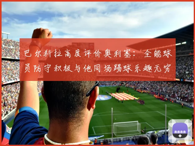 巴尔科拉高度评价奥利塞：全能球员防守积极与他同场踢球乐趣无穷