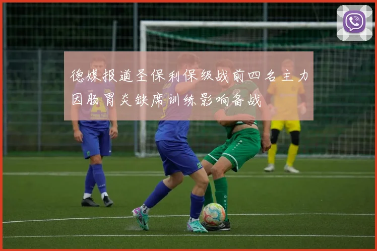 德媒报道圣保利保级战前四名主力因肠胃炎缺席训练影响备战