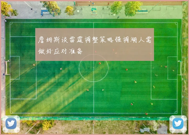 詹姆斯谈雷霆调整策略强调湖人需做好应对准备