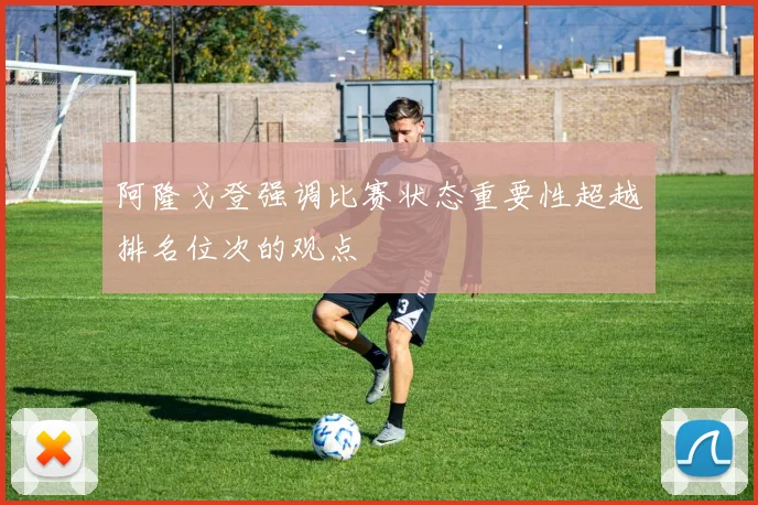 阿隆戈登强调比赛状态重要性超越排名位次的观点