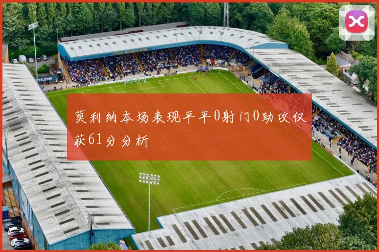 莫利纳本场表现平平0射门0助攻仅获61分分析