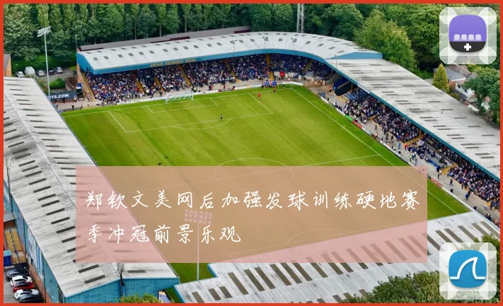 郑钦文美网后加强发球训练硬地赛季冲冠前景乐观