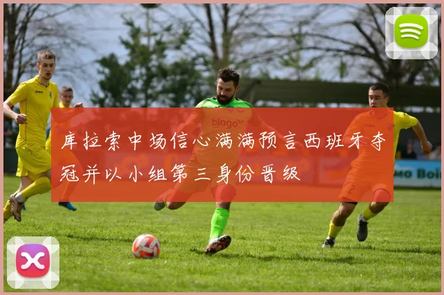 库拉索中场信心满满预言西班牙夺冠并以小组第三身份晋级