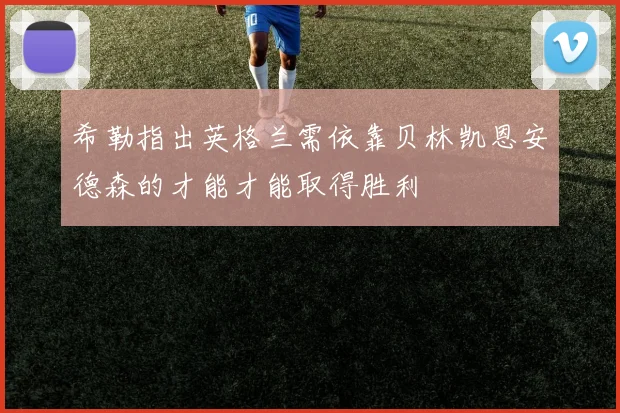 希勒指出英格兰需依靠贝林凯恩安德森的才能才能取得胜利