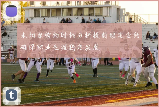 米切尔续约时机分析提前锁定合约确保职业生涯稳定发展
