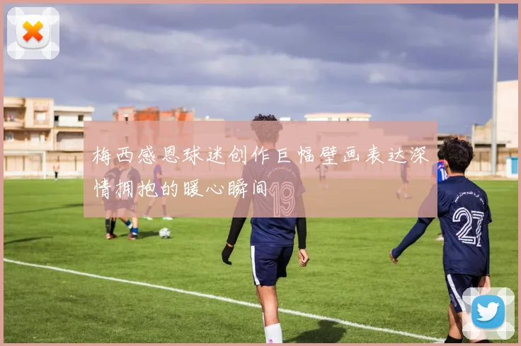 梅西感恩球迷创作巨幅壁画表达深情拥抱的暖心瞬间