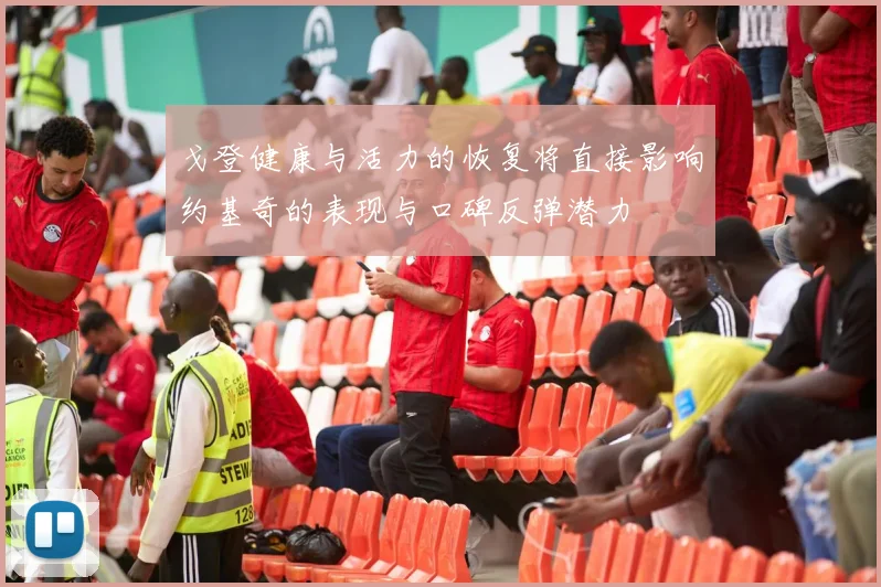 戈登健康与活力的恢复将直接影响约基奇的表现与口碑反弹潜力